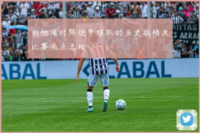 利物浦对阵德甲球队的历史战绩及比赛亮点总结
