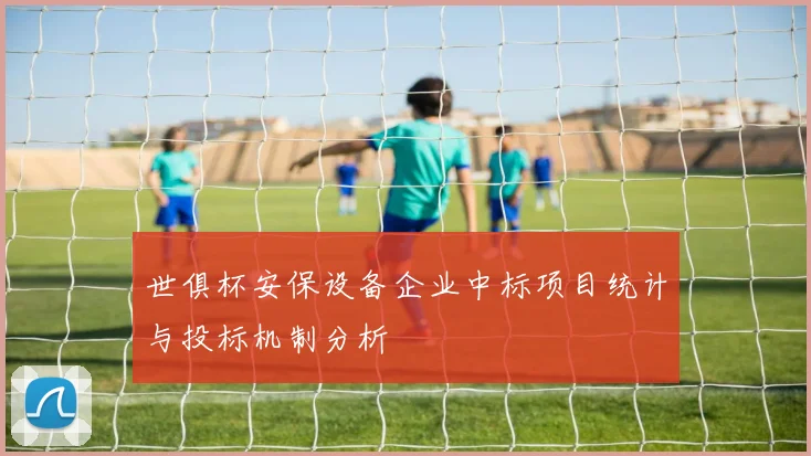 世俱杯安保设备企业中标项目统计与投标机制分析