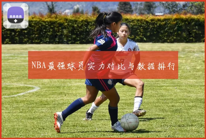 NBA最强球员实力对比与数据排行