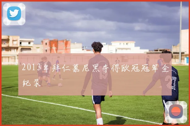 2013年拜仁慕尼黑夺得欧冠冠军全纪录