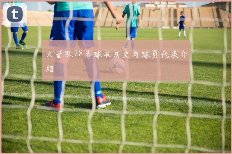 火箭队28号球衣历史与球员代表介绍